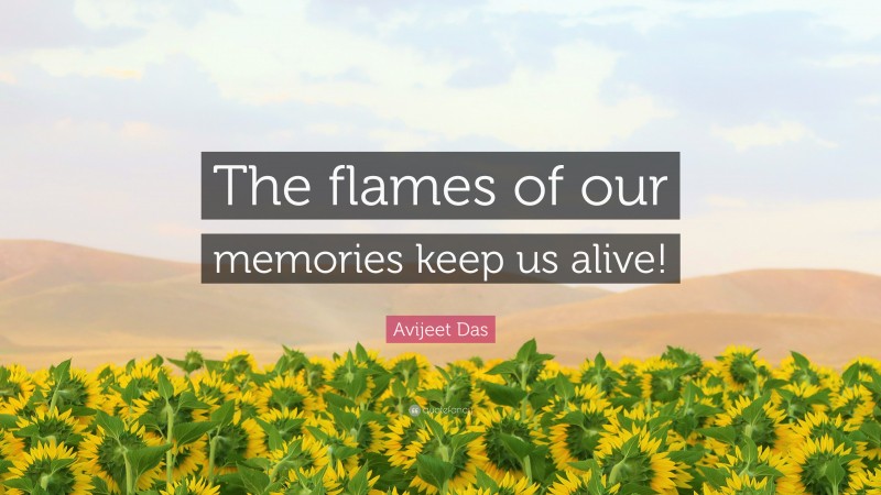 Avijeet Das Quote: “The flames of our memories keep us alive!”