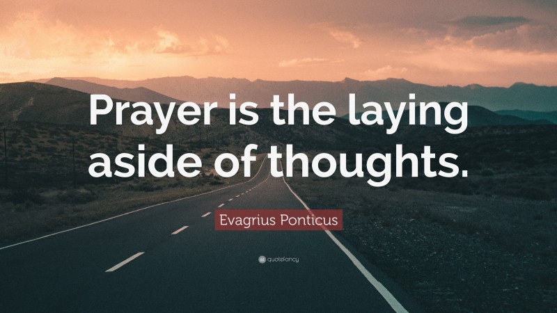 Evagrius Ponticus Quote: “Prayer is the laying aside of thoughts.”