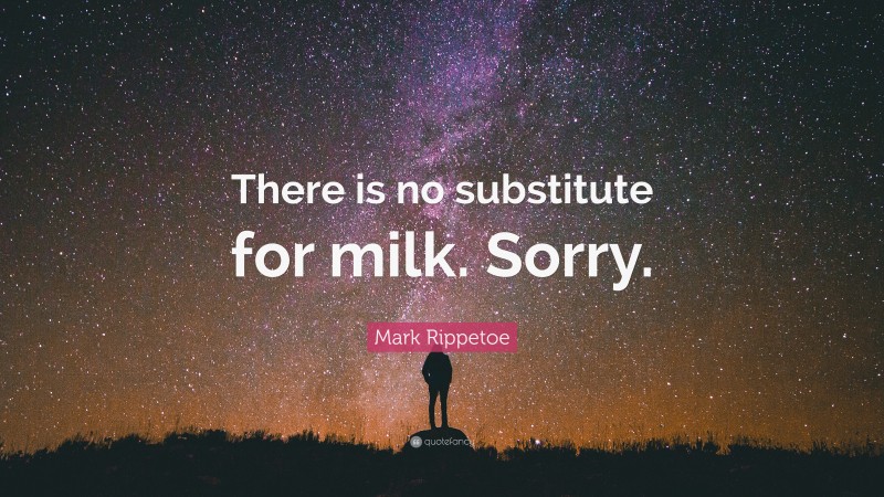 Mark Rippetoe Quote: “There is no substitute for milk. Sorry.”