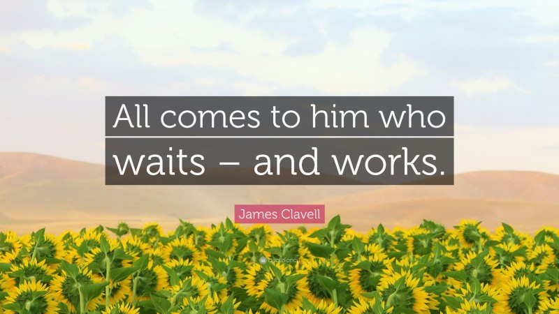 James Clavell Quote: “All comes to him who waits – and works.”