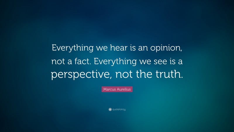 Marcus Aurelius Quote: “Everything We Hear Is An Opinion, Not A Fact ...