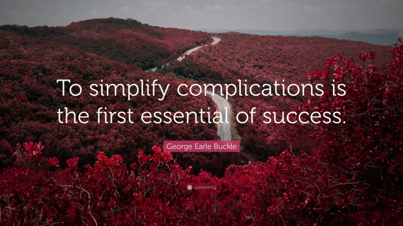 George Earle Buckle Quote: “To simplify complications is the first essential of success.”