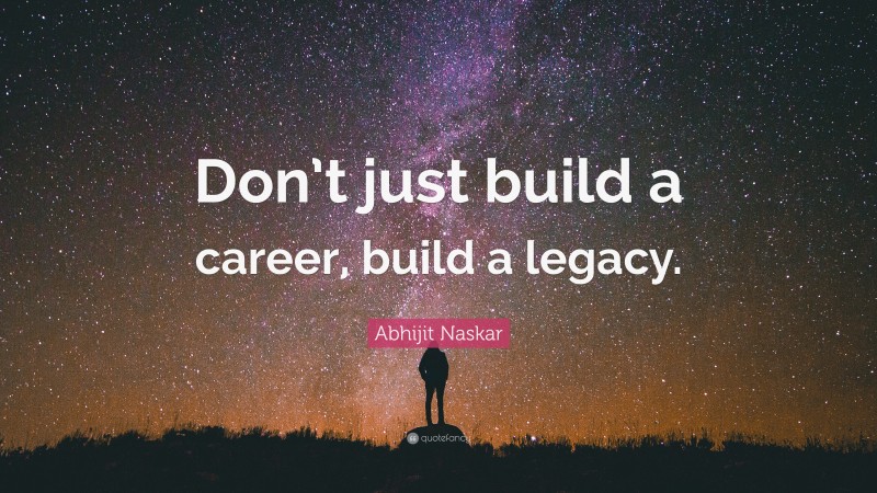 Abhijit Naskar Quote: “Don’t just build a career, build a legacy.”