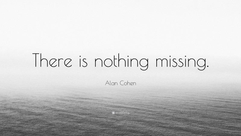 Alan Cohen Quote: “There is nothing missing.”