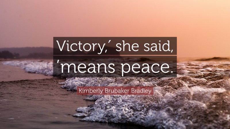 Kimberly Brubaker Bradley Quote: “Victory,′ she said, ’means peace.”