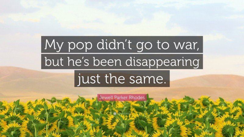 Jewell Parker Rhodes Quote: “My pop didn’t go to war, but he’s been disappearing just the same.”