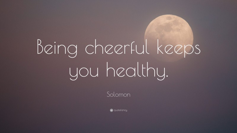 Solomon Quote: “Being cheerful keeps you healthy.”