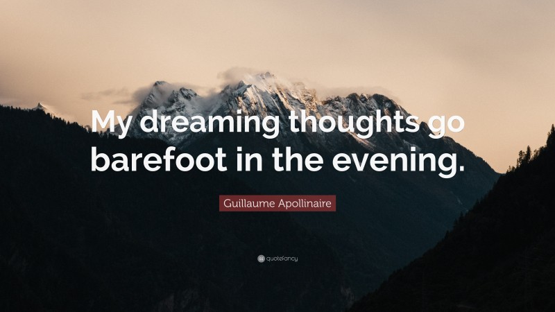 Guillaume Apollinaire Quote: “My dreaming thoughts go barefoot in the evening.”