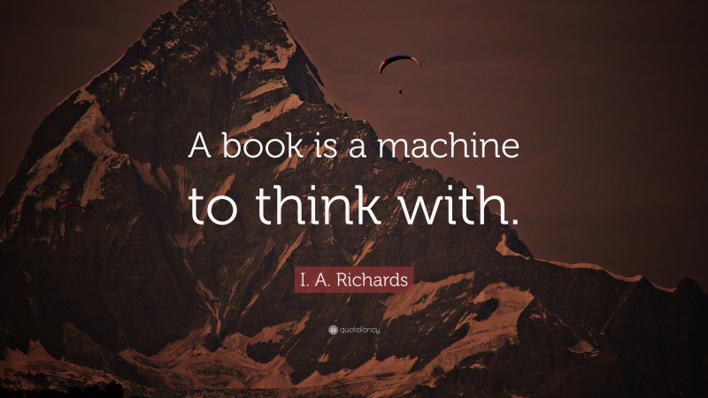 I. A. Richards Quote: “A book is a machine to think with.”
