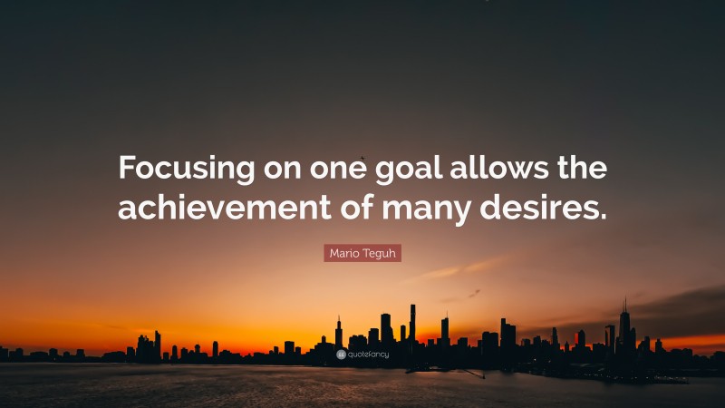 Mario Teguh Quote: “Focusing on one goal allows the achievement of many desires.”