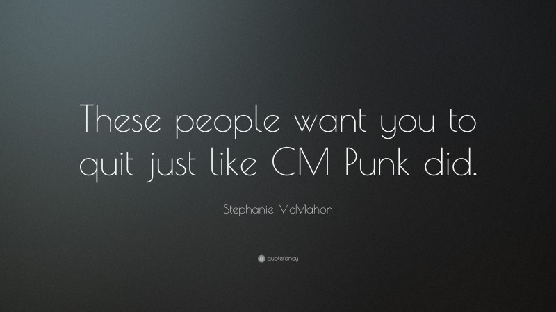 Stephanie McMahon Quote: “These people want you to quit just like CM Punk did.”
