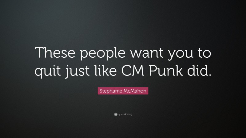 Stephanie McMahon Quote: “These people want you to quit just like CM Punk did.”