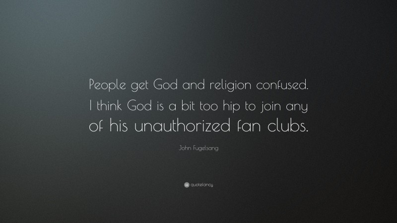 John Fugelsang Quote: “People get God and religion confused. I think God is a bit too hip to join any of his unauthorized fan clubs.”