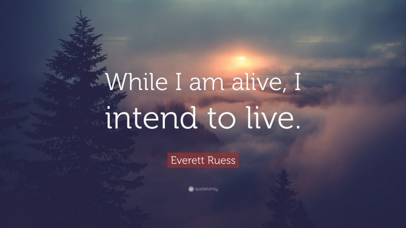 Everett Ruess Quote: “While I am alive, I intend to live.”