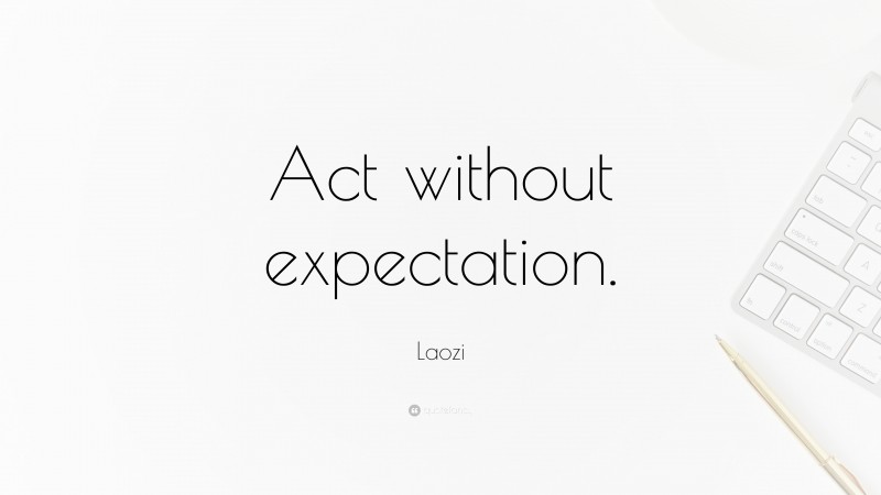 Laozi Quote: “Act without expectation.”