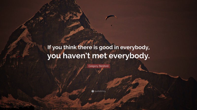 Gregory Benford Quote: “If you think there is good in everybody, you haven’t met everybody.”