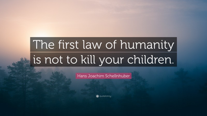 Hans Joachim Schellnhuber Quote: “The first law of humanity is not to kill your children.”
