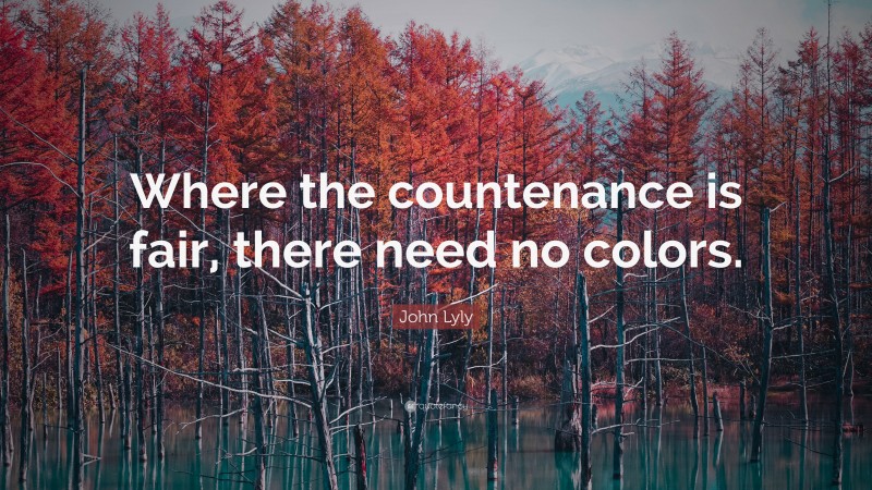 John Lyly Quote: “Where the countenance is fair, there need no colors.”