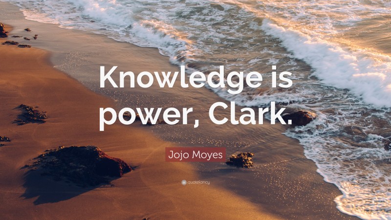 Jojo Moyes Quote: “Knowledge is power, Clark.”