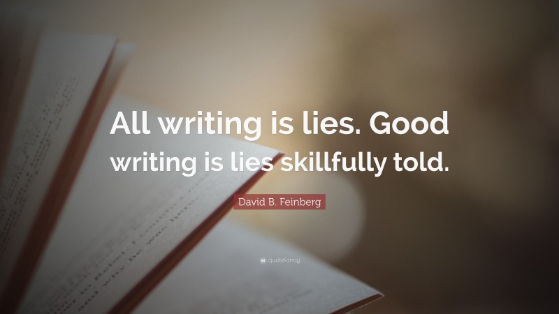 David B. Feinberg Quote: “All writing is lies. Good writing is lies skillfully told.”