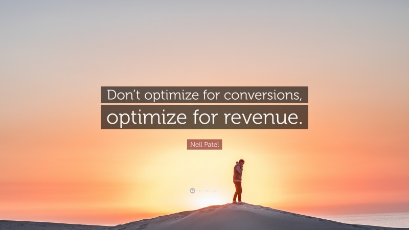 Neil Patel Quote: “Don’t optimize for conversions, optimize for revenue.”