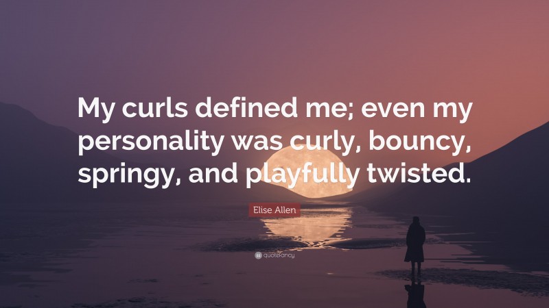 Elise Allen Quote: “My curls defined me; even my personality was curly, bouncy, springy, and playfully twisted.”
