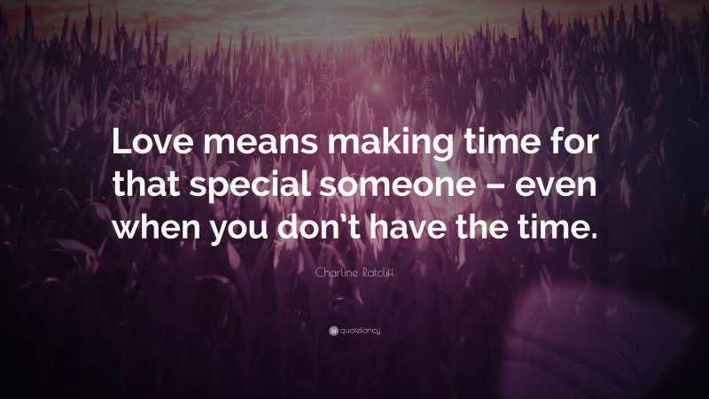 Charline Ratcliff Quote: “Love means making time for that special someone – even when you don’t have the time.”