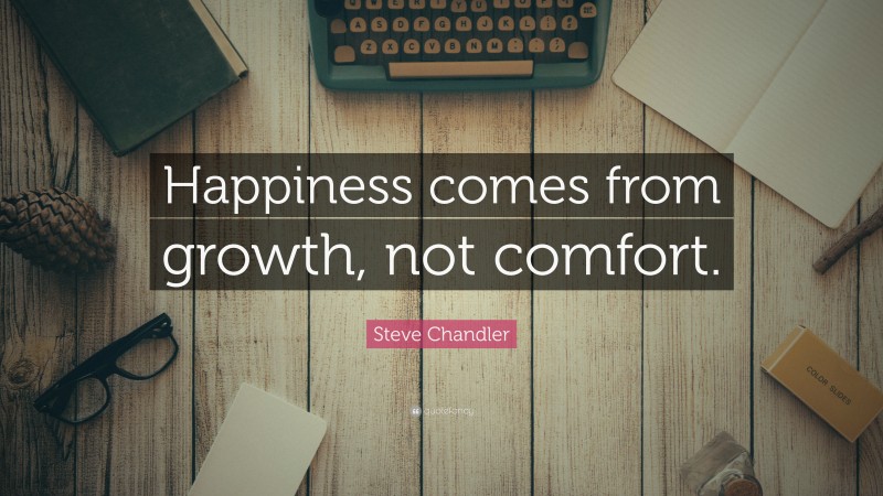 Steve Chandler Quote: “Happiness comes from growth, not comfort.”