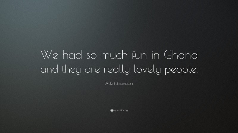 Ade Edmondson Quote: “We had so much fun in Ghana and they are really lovely people.”