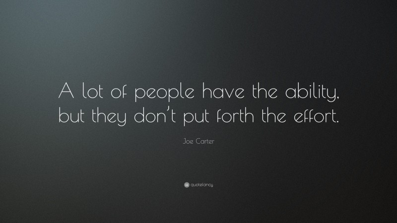 Joe Carter Quote: “A lot of people have the ability, but they don’t put forth the effort.”