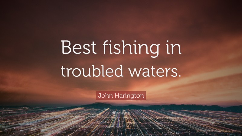 John Harington Quote: “Best fishing in troubled waters.”