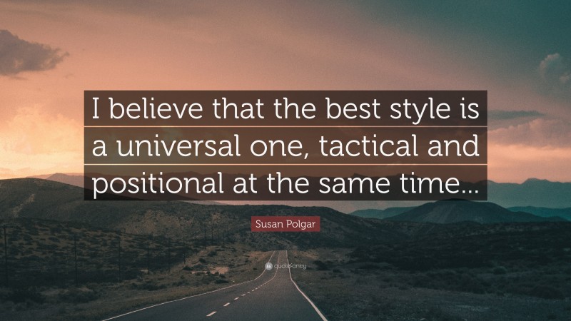 Susan Polgar Quote: “I believe that the best style is a universal one, tactical and positional at the same time...”