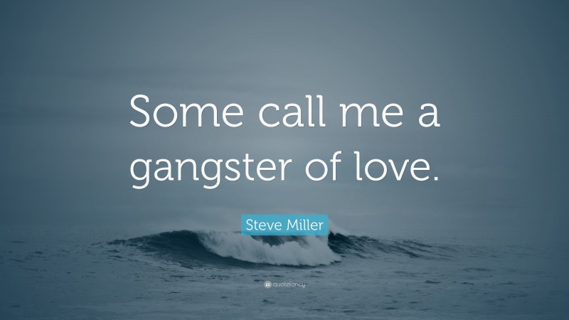 Steve Miller Quote: “Some call me a gangster of love.”