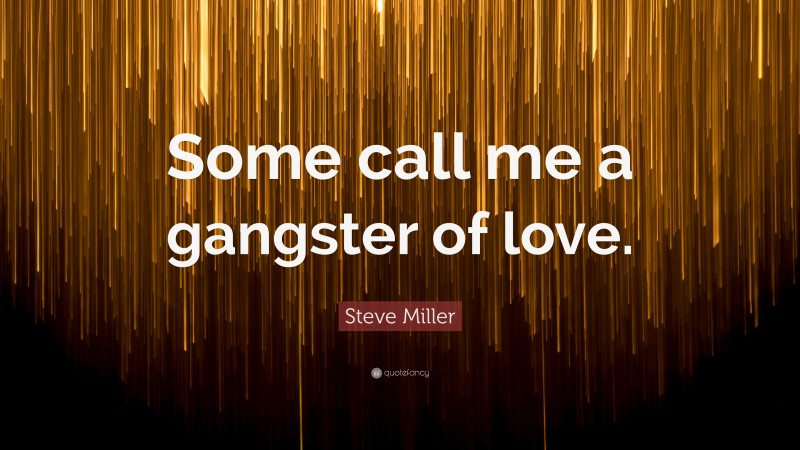 Steve Miller Quote: “Some call me a gangster of love.”