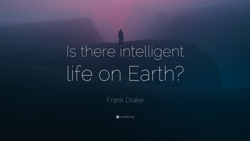 Frank Drake Quote: “Is there intelligent life on Earth?”