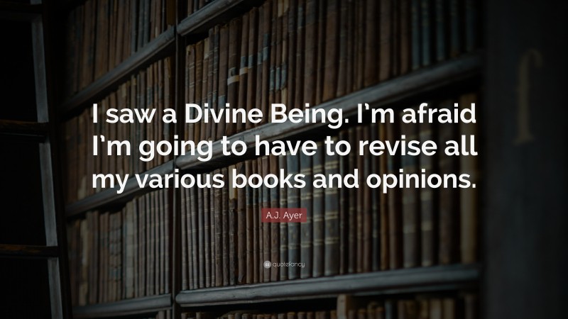 A.J. Ayer Quote: “I saw a Divine Being. I’m afraid I’m going to have to revise all my various books and opinions.”