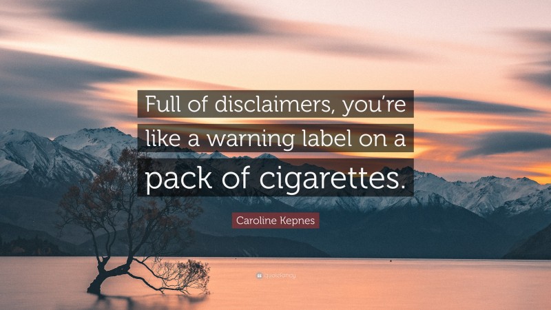 Caroline Kepnes Quote: “Full of disclaimers, you’re like a warning label on a pack of cigarettes.”
