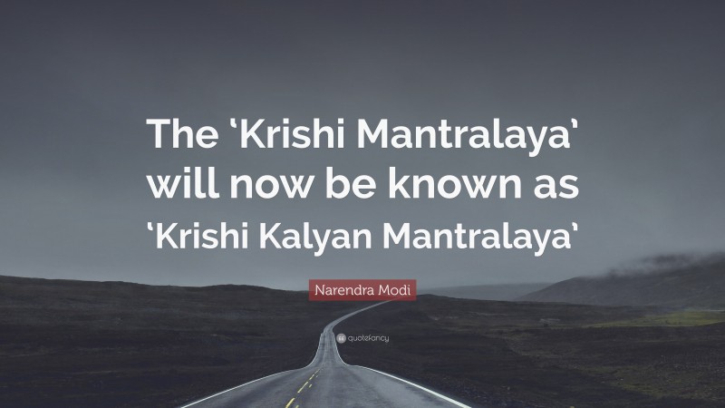 Narendra Modi Quote: “The ‘Krishi Mantralaya’ will now be known as ‘Krishi Kalyan Mantralaya’”