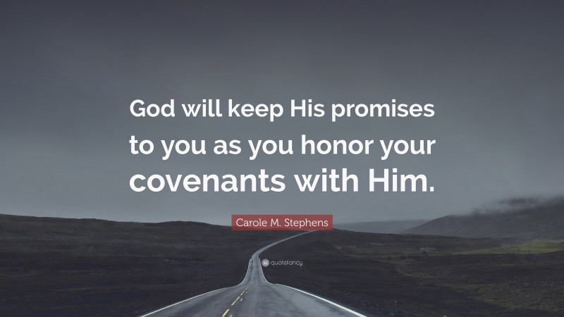 Carole M. Stephens Quote: “God will keep His promises to you as you honor your covenants with Him.”