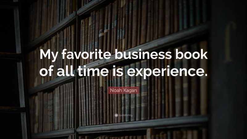 Noah Kagan Quote: “My favorite business book of all time is experience.”
