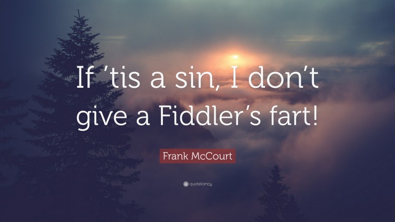 Frank McCourt Quote: “If ’tis a sin, I don’t give a Fiddler’s fart!”