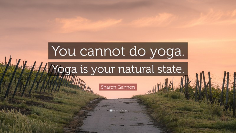 Sharon Gannon Quote: “You cannot do yoga. Yoga is your natural state.”