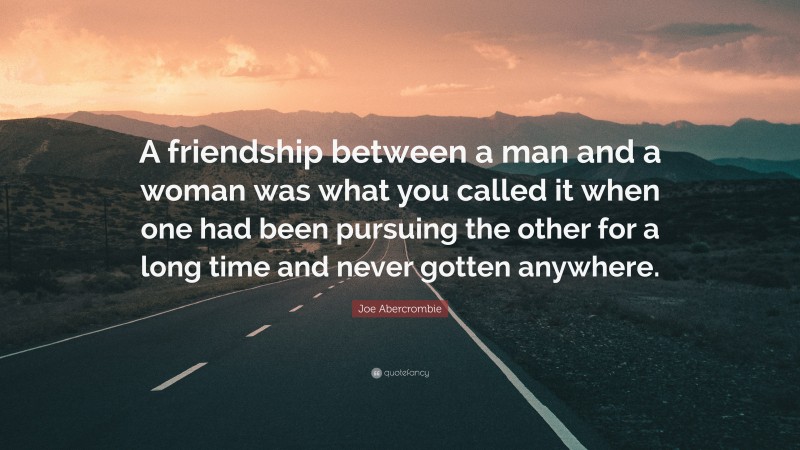 Joe Abercrombie Quote: “A friendship between a man and a woman was what you called it when one had been pursuing the other for a long time and never gotten anywhere.”