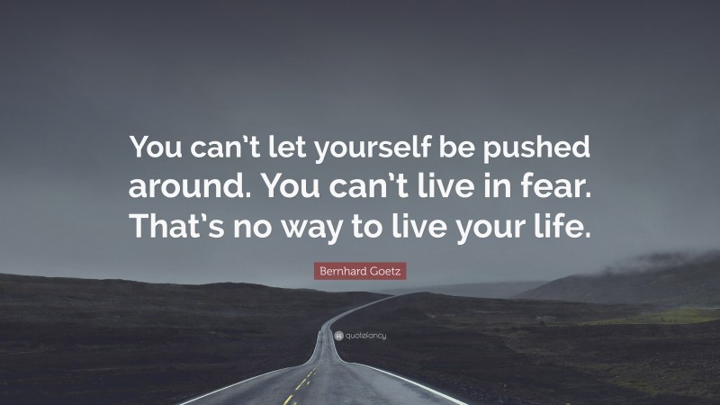 Bernhard Goetz Quote: “You can’t let yourself be pushed around. You can’t live in fear. That’s no way to live your life.”