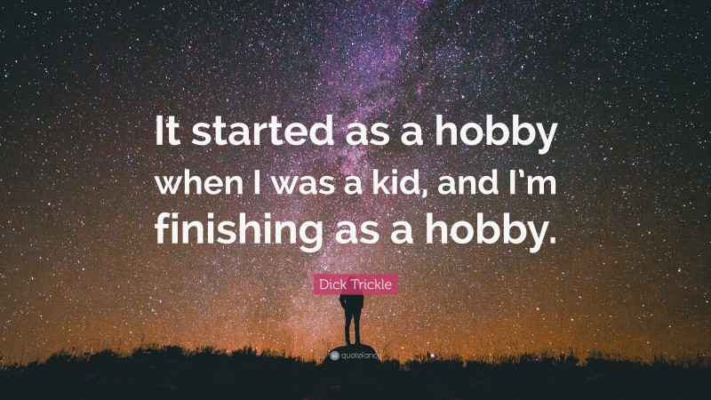 Dick Trickle Quote: “It started as a hobby when I was a kid, and I’m finishing as a hobby.”