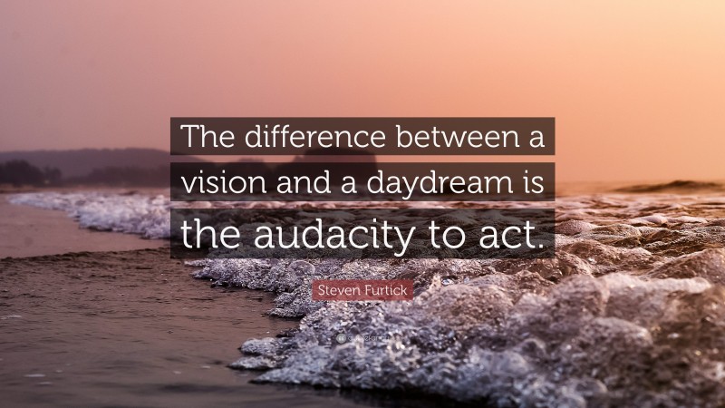 Steven Furtick Quote: “The difference between a vision and a daydream is the audacity to act.”
