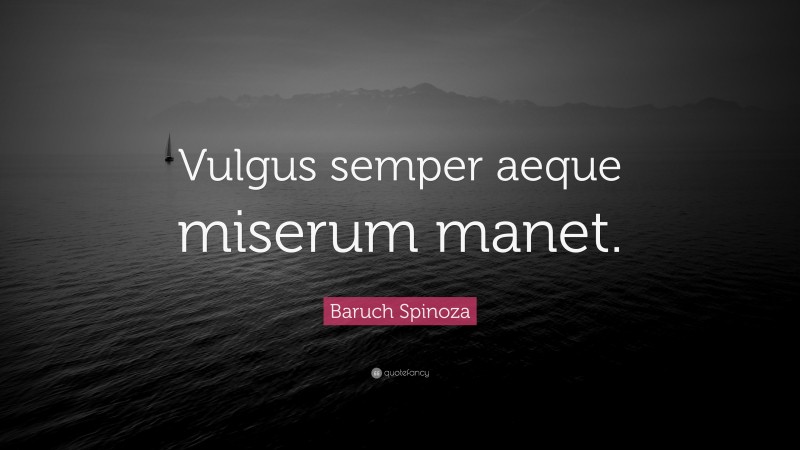 Baruch Spinoza Quote: “Vulgus semper aeque miserum manet.”