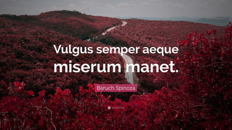 Baruch Spinoza Quote: “Vulgus semper aeque miserum manet.”