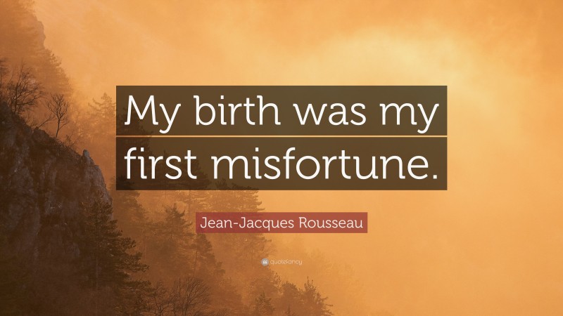 Jean-Jacques Rousseau Quote: “My birth was my first misfortune.”