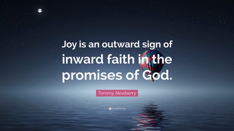 Tommy Newberry Quote: “Joy is an outward sign of inward faith in the promises of God.”